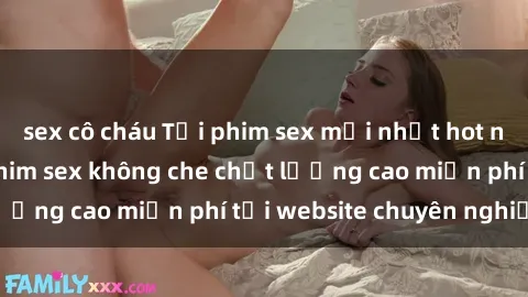 sex cô cháu Tải phim sex mới nhất hot nhất - Xem và tải phim sex không che chất lượng cao miễn phí tại website chuyên nghiệp.