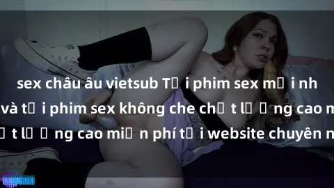 sex châu âu vietsub Tải phim sex mới nhất hot nhất - Xem và tải phim sex không che chất lượng cao miễn phí tại website chuyên nghiệp.