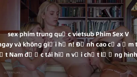 sex phim trung quốc vietsub Phim Sex Việt Nam HD - Xem ngay và không giới hạn! Đỉnh cao của ẩm thực tình dục Việt Nam được tái hiện với chất lượng hình ảnh sắc nét. Hãy thưởng thức ngay!