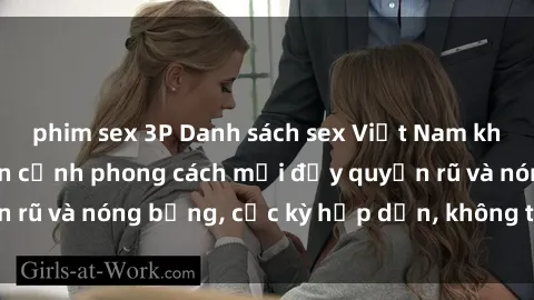 phim sex 3P Danh sách sex Việt Nam không che - Ảnh toàn cảnh phong cách mới đầy quyến rũ và nóng bỏng, cực kỳ hấp dẫn, không thể bỏ qua!