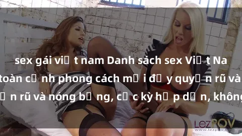 sex gái việt nam Danh sách sex Việt Nam không che - Ảnh toàn cảnh phong cách mới đầy quyến rũ và nóng bỏng, cực kỳ hấp dẫn, không thể bỏ qua!