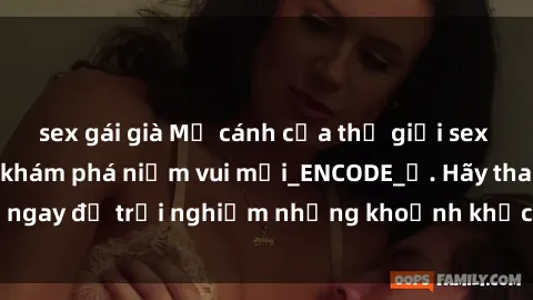 sex gái già Mở cánh cửa thế giới sex MILF Việt Nam để khám phá niềm vui mới_ENCODE_. Hãy tham gia ngay để trải nghiệm những khoảnh khắc đầy kích thích và đam mê.