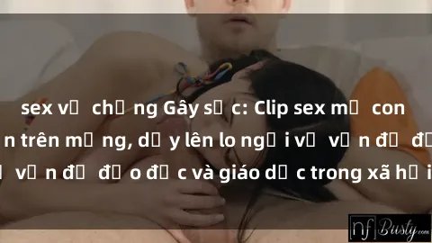 sex vợ chồng Gây sốc: Clip sex mẹ con Việt Nam lan truyền trên mạng, dấy lên lo ngại về vấn đề đạo đức và giáo dục trong xã hội hiện nay.