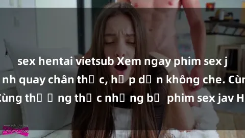 sex hentai vietsub Xem ngay phim sex jav HD với những cảnh quay chân thực, hấp dẫn không che. Cùng thưởng thức những bộ phim sex jav HD hot nhất hiện nay!